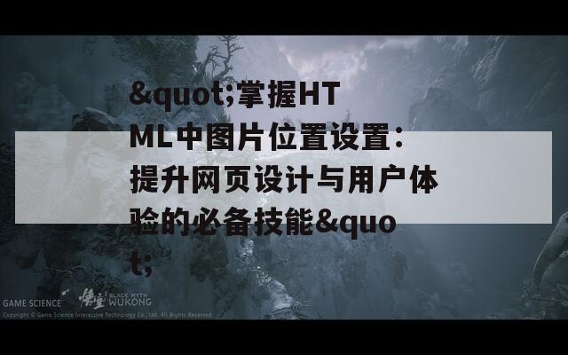 &quot;掌握HTML中图片位置设置：提升网页设计与用户体验的必备技能&quot;  第1张