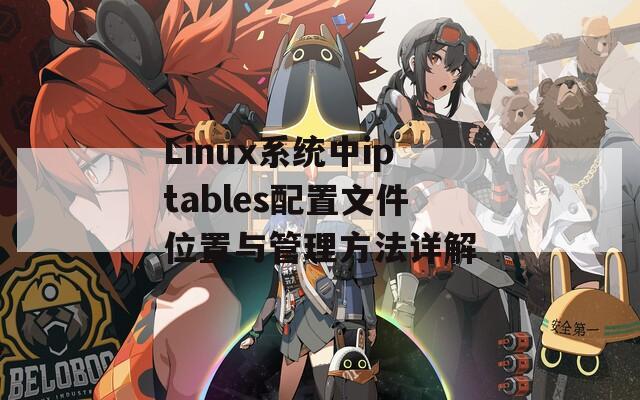 Linux系统中iptables配置文件位置与管理方法详解