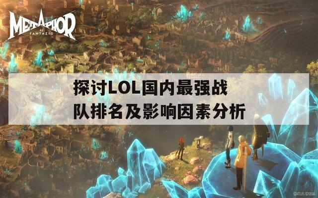 探讨LOL国内最强战队排名及影响因素分析