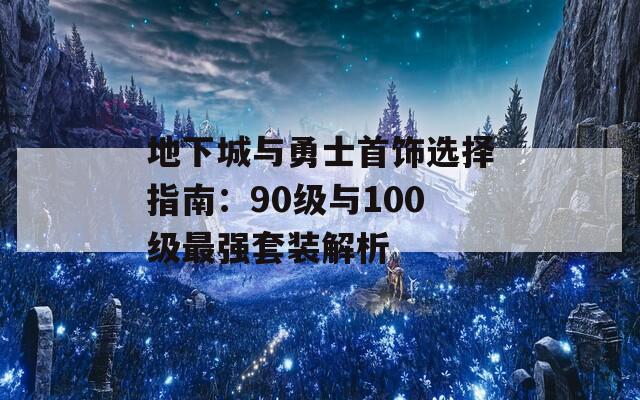 地下城与勇士首饰选择指南：90级与100级最强套装解析  第1张