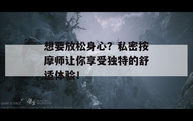 想要放松身心？私密按摩师让你享受独特的舒适体验！