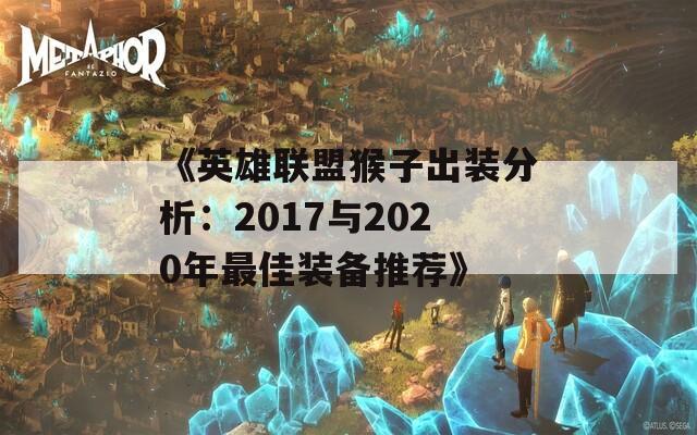 《英雄联盟猴子出装分析：2017与2020年最佳装备推荐》