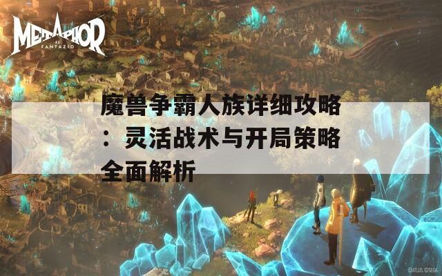 魔兽争霸人族详细攻略：灵活战术与开局策略全面解析  第1张