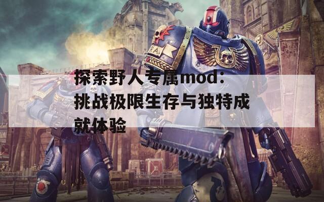 探索野人专属mod：挑战极限生存与独特成就体验