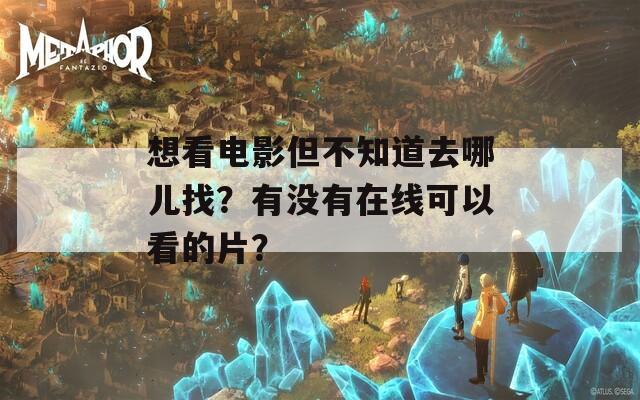 想看电影但不知道去哪儿找？有没有在线可以看的片？