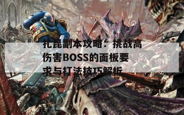 扎昆副本攻略：挑战高伤害BOSS的面板要求与打法技巧解析