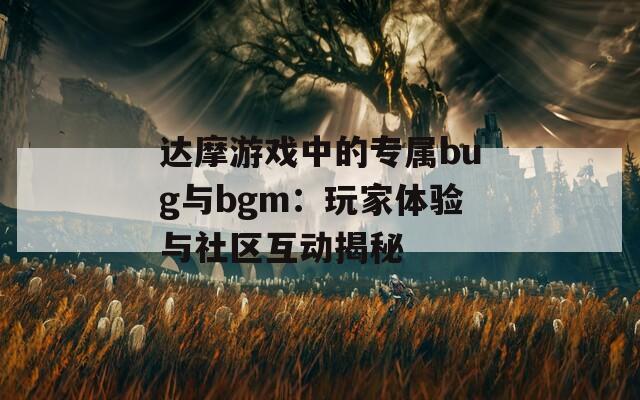 达摩游戏中的专属bug与bgm：玩家体验与社区互动揭秘