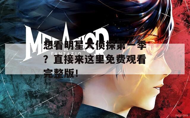 想看明星大侦探第一季？直接来这里免费观看完整版！