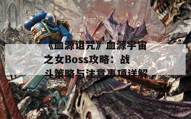 《血源诅咒》血源宇宙之女Boss攻略：战斗策略与注意事项详解