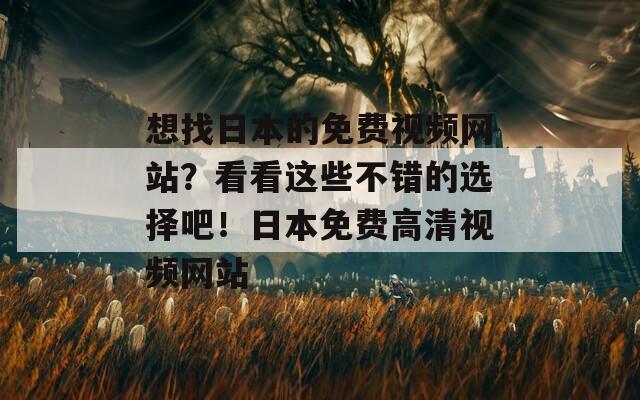 想找日本的免费视频网站？看看这些不错的选择吧！日本免费高清视频网站