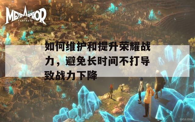 如何维护和提升荣耀战力，避免长时间不打导致战力下降  第1张