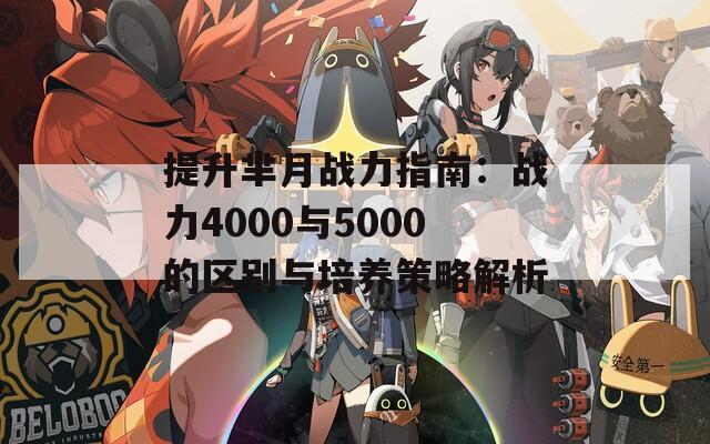 提升芈月战力指南：战力4000与5000的区别与培养策略解析  第1张