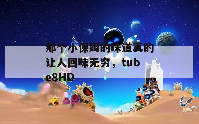 那个小保姆的味道真的让人回味无穷，tube8HD  第1张