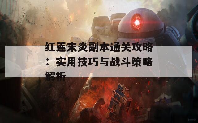 红莲末炎副本通关攻略：实用技巧与战斗策略解析  第1张