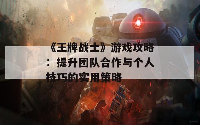 《王牌战士》游戏攻略：提升团队合作与个人技巧的实用策略