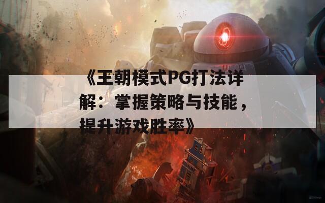 《王朝模式PG打法详解：掌握策略与技能，提升游戏胜率》