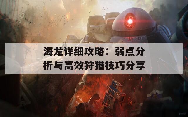 海龙详细攻略：弱点分析与高效狩猎技巧分享  第1张