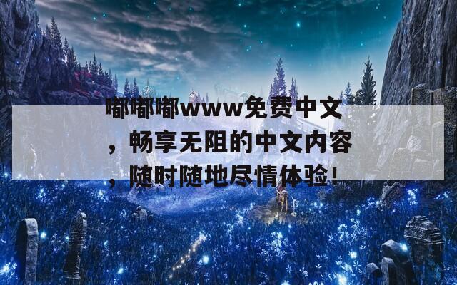 嘟嘟嘟www免费中文，畅享无阻的中文内容，随时随地尽情体验！  第1张