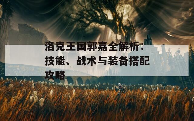 洛克王国郭嘉全解析：技能、战术与装备搭配攻略