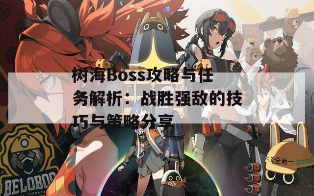 树海Boss攻略与任务解析：战胜强敌的技巧与策略分享