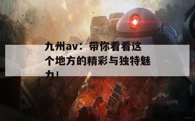 九州av：带你看看这个地方的精彩与独特魅力！  第1张