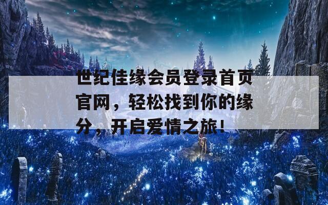 世纪佳缘会员登录首页官网，轻松找到你的缘分，开启爱情之旅！  第1张