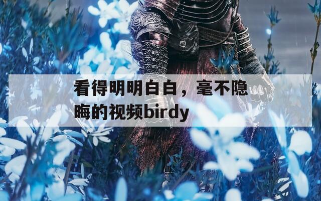 看得明明白白，毫不隐晦的视频birdy  第1张