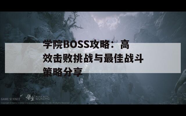 学院BOSS攻略：高效击败挑战与最佳战斗策略分享