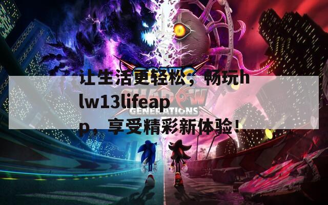 让生活更轻松，畅玩hlw13lifeapp，享受精彩新体验！