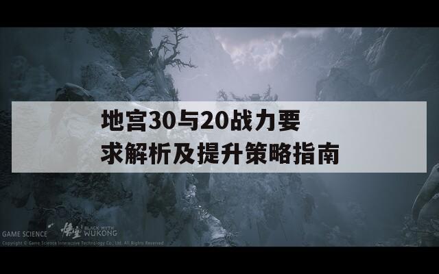 地宫30与20战力要求解析及提升策略指南