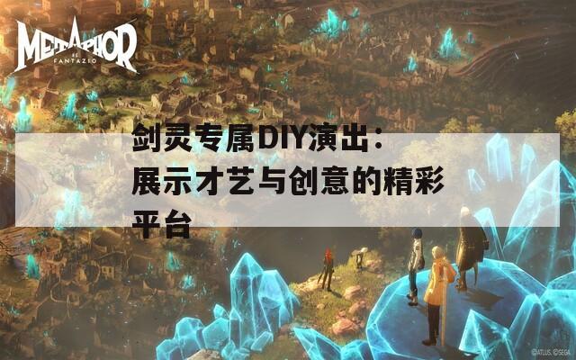 剑灵专属DIY演出：展示才艺与创意的精彩平台