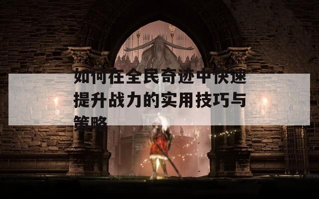 如何在全民奇迹中快速提升战力的实用技巧与策略