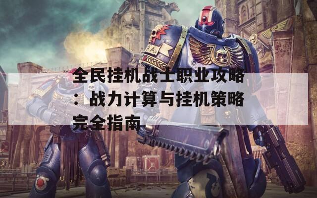 全民挂机战士职业攻略：战力计算与挂机策略完全指南