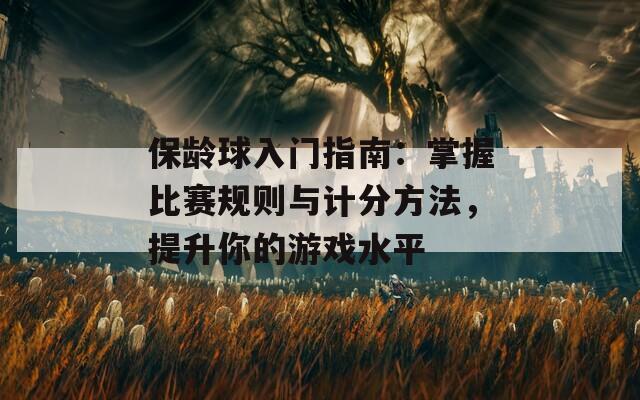 保龄球入门指南：掌握比赛规则与计分方法，提升你的游戏水平