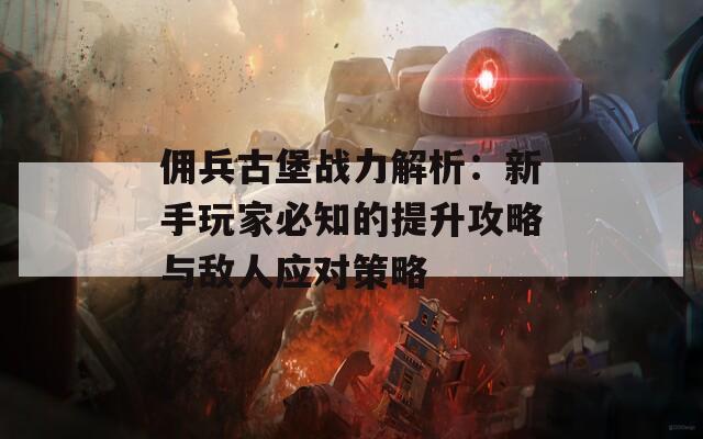 佣兵古堡战力解析：新手玩家必知的提升攻略与敌人应对策略