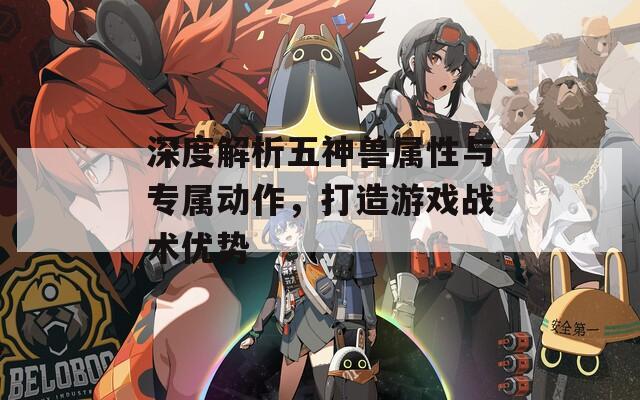 深度解析五神兽属性与专属动作，打造游戏战术优势  第1张