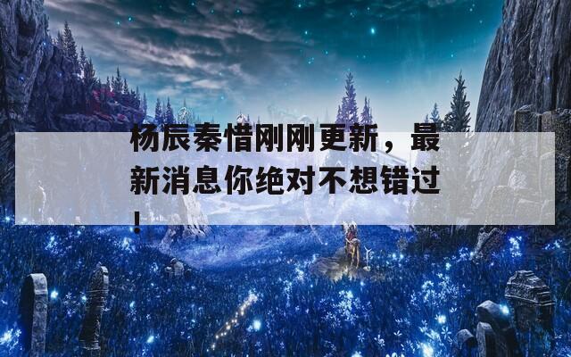 杨辰秦惜刚刚更新，最新消息你绝对不想错过！  第1张