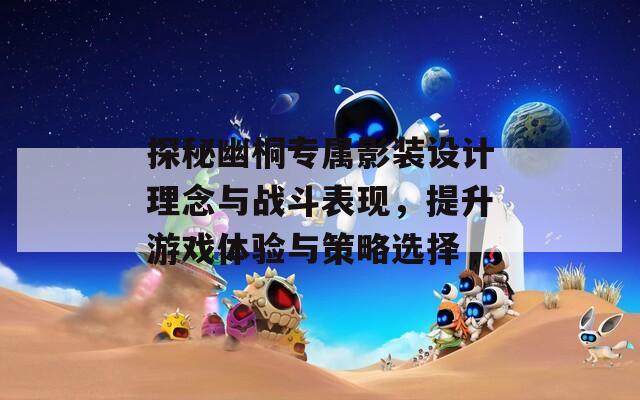 探秘幽桐专属影装设计理念与战斗表现，提升游戏体验与策略选择