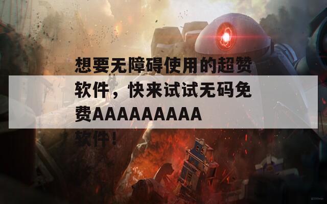 想要无障碍使用的超赞软件，快来试试无码免费AAAAAAAAA软件！  第1张