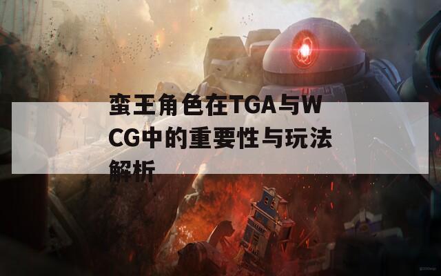 蛮王角色在TGA与WCG中的重要性与玩法解析