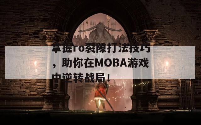 掌握ro裂隙打法技巧，助你在MOBA游戏中逆转战局！  第1张