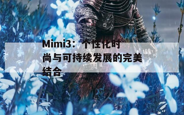 Mimi3：个性化时尚与可持续发展的完美结合