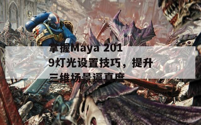 掌握Maya 2019灯光设置技巧，提升三维场景逼真度