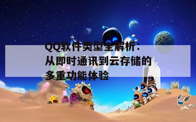 QQ软件类型全解析：从即时通讯到云存储的多重功能体验  第1张