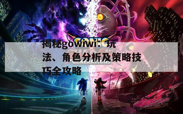 揭秘gowiwi：玩法、角色分析及策略技巧全攻略  第1张