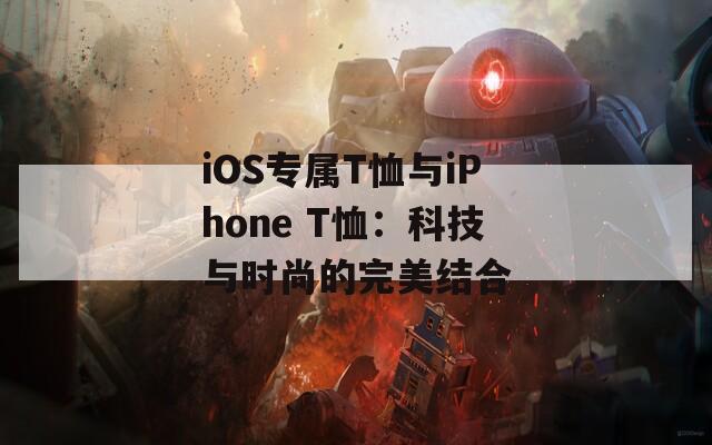 iOS专属T恤与iPhone T恤：科技与时尚的完美结合  第1张