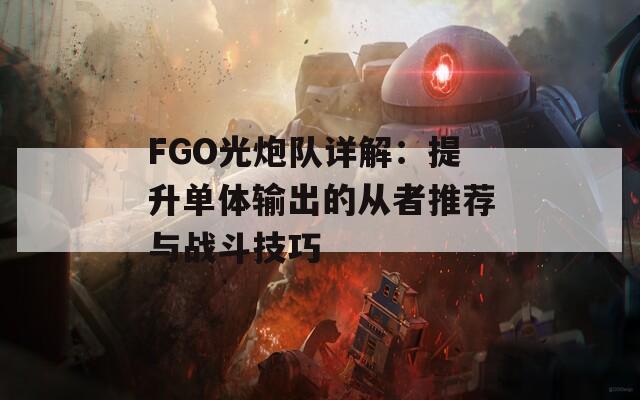 FGO光炮队详解：提升单体输出的从者推荐与战斗技巧