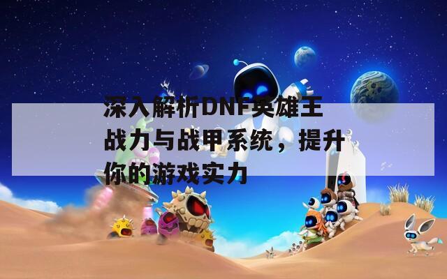 深入解析DNF英雄王战力与战甲系统，提升你的游戏实力