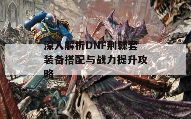 深入解析DNF荆棘套装备搭配与战力提升攻略  第1张