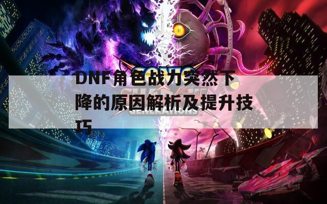 DNF角色战力突然下降的原因解析及提升技巧  第1张